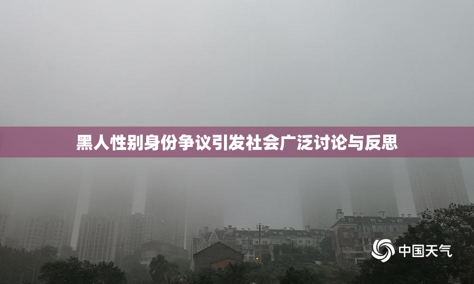 黑人性别身份争议引发社会广泛讨论与反思