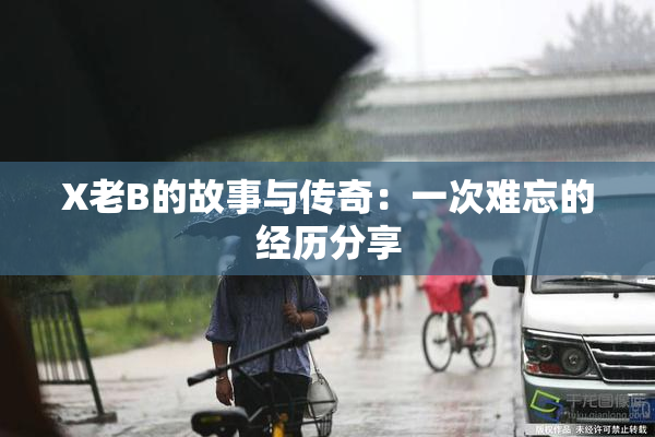 X老B的故事与传奇：一次难忘的经历分享