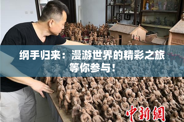 纲手归来：漫游世界的精彩之旅等你参与！