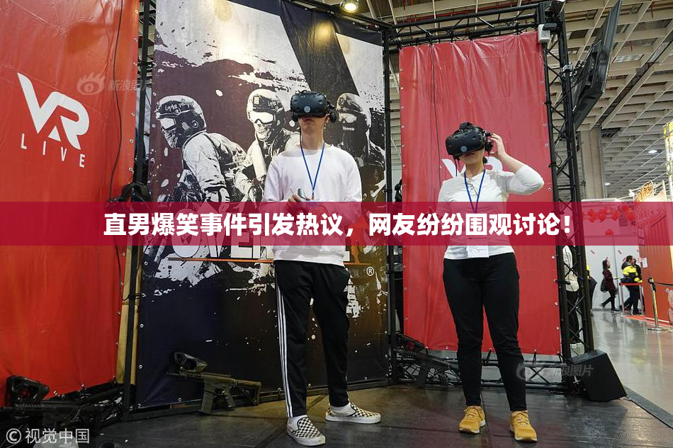 直男爆笑事件引发热议，网友纷纷围观讨论！