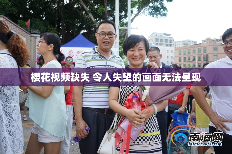 樱花视频缺失 令人失望的画面无法呈现