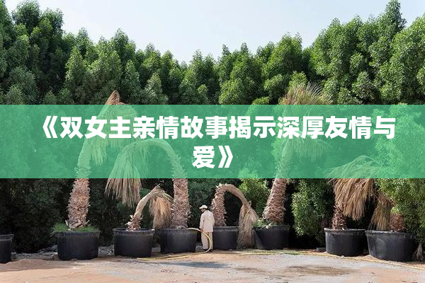 《双女主亲情故事揭示深厚友情与爱》