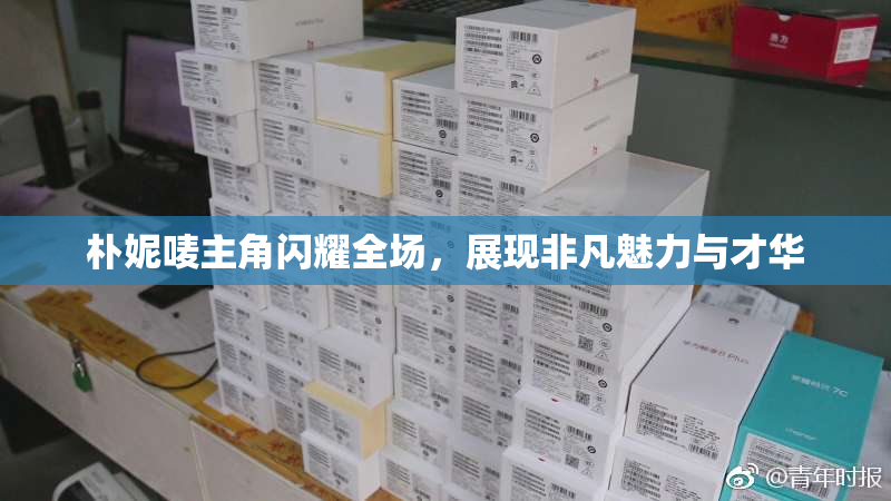 朴妮唛主角闪耀全场，展现非凡魅力与才华