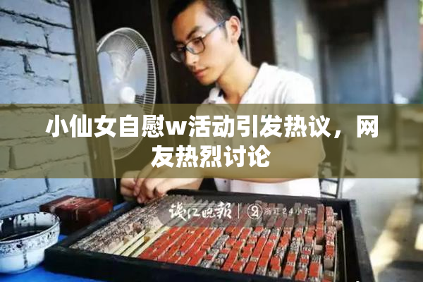 小仙女自慰w活动引发热议，网友热烈讨论