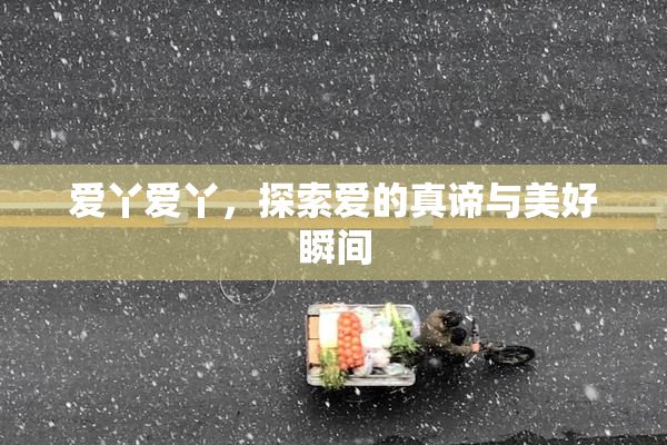 爱丫爱丫，探索爱的真谛与美好瞬间