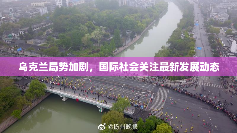 乌克兰局势加剧，国际社会关注最新发展动态