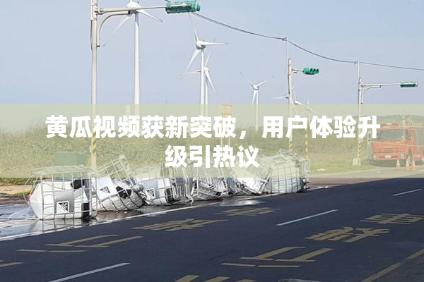 黄瓜视频获新突破，用户体验升级引热议