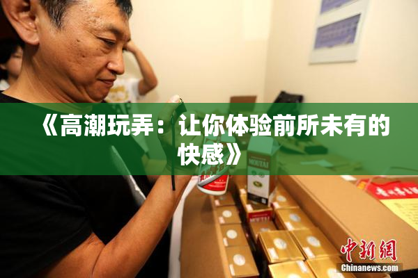 《高潮玩弄：让你体验前所未有的快感》