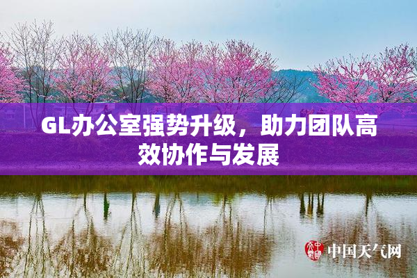 GL办公室强势升级，助力团队高效协作与发展