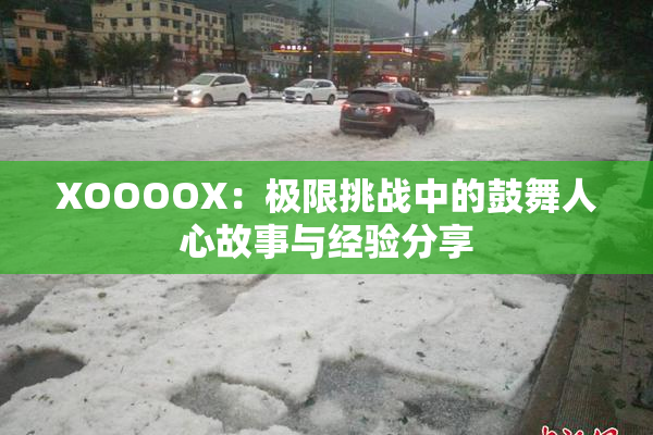 XOOOOX：极限挑战中的鼓舞人心故事与经验分享