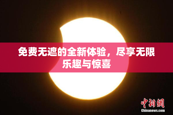 免费无遮的全新体验，尽享无限乐趣与惊喜
