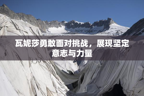 瓦妮莎勇敢面对挑战，展现坚定意志与力量
