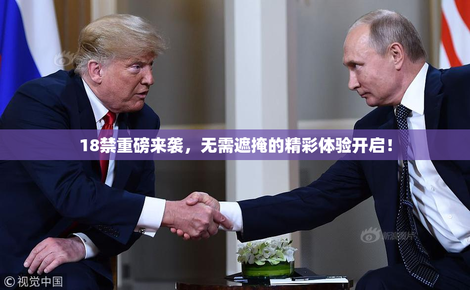 18禁重磅来袭，无需遮掩的精彩体验开启！