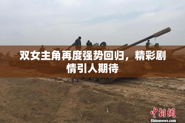 双女主角再度强势回归，精彩剧情引人期待