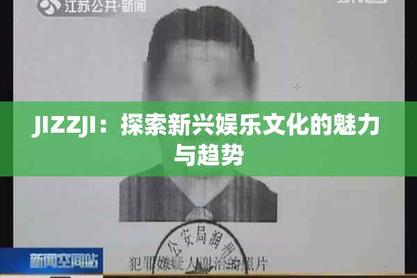 JIZZJI：探索新兴娱乐文化的魅力与趋势