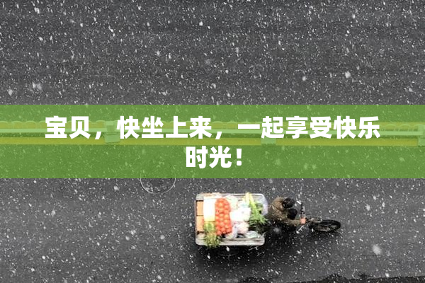 宝贝，快坐上来，一起享受快乐时光！