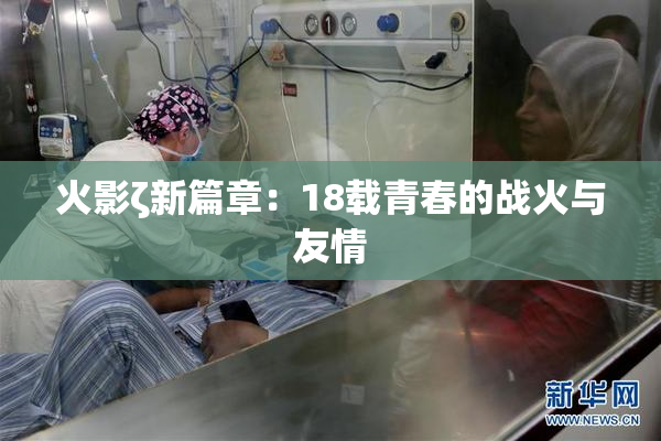 火影ζ新篇章：18载青春的战火与友情