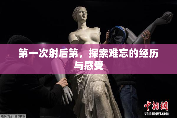 第一次射后第，探索难忘的经历与感受