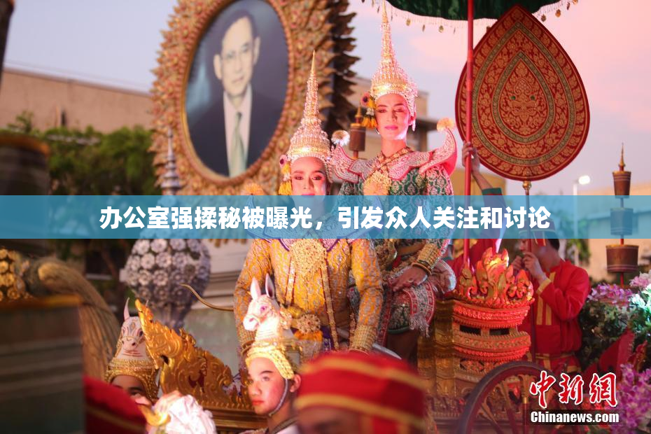办公室强揉秘被曝光，引发众人关注和讨论