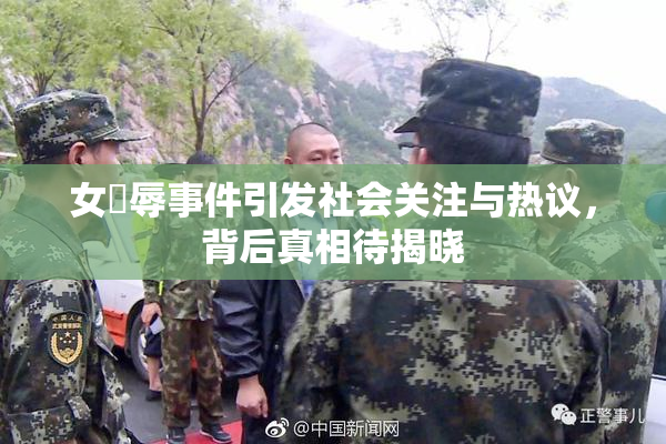 女婬辱事件引发社会关注与热议，背后真相待揭晓