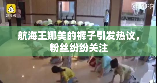 航海王娜美的裤子引发热议，粉丝纷纷关注