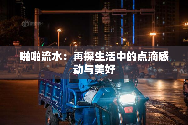 啪啪流水：再探生活中的点滴感动与美好