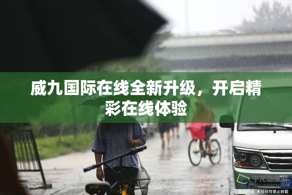 威九国际在线全新升级，开启精彩在线体验