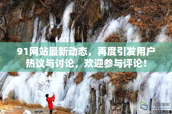 91网站最新动态，再度引发用户热议与讨论，欢迎参与评论！