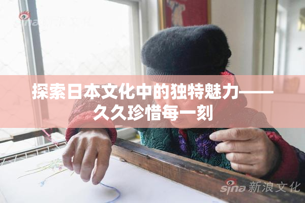 探索日本文化中的独特魅力——久久珍惜每一刻