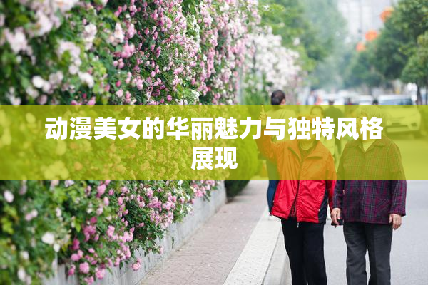动漫美女的华丽魅力与独特风格展现