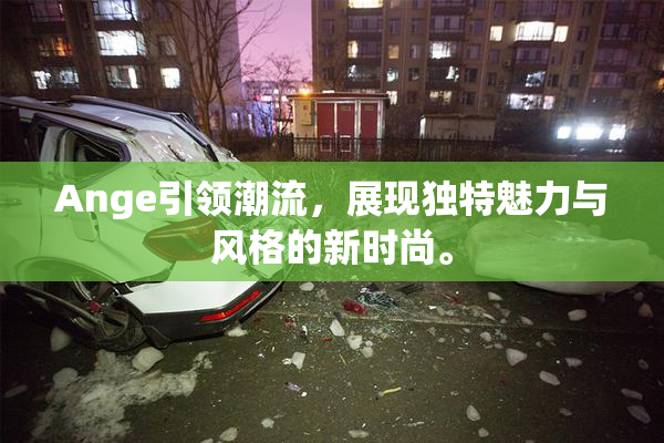 Ange引领潮流，展现独特魅力与风格的新时尚。