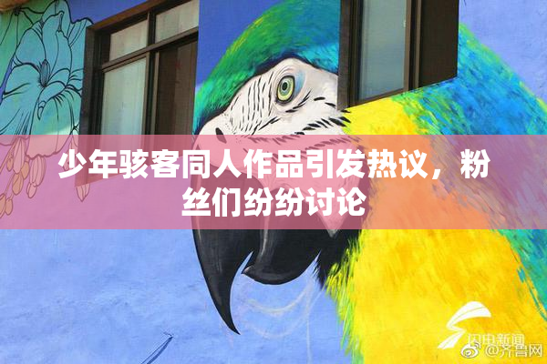 少年骇客同人作品引发热议，粉丝们纷纷讨论
