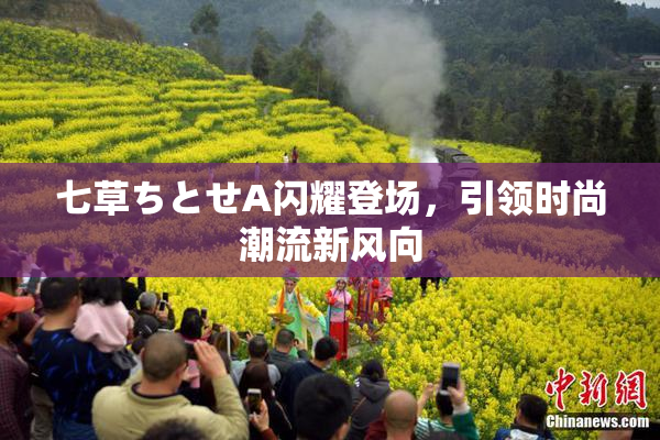 七草ちとせA闪耀登场，引领时尚潮流新风向