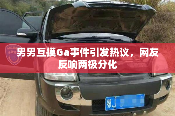 男男互摸Ga事件引发热议，网友反响两极分化