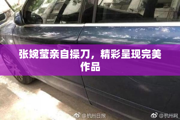 张婉莹亲自操刀，精彩呈现完美作品