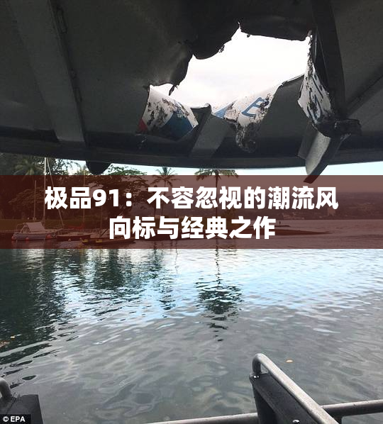 极品91：不容忽视的潮流风向标与经典之作