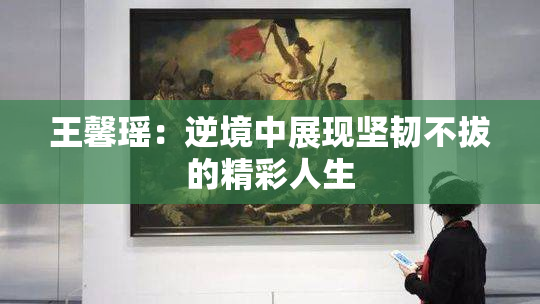 王馨瑶：逆境中展现坚韧不拔的精彩人生