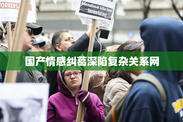 国产情感纠葛深陷复杂关系网