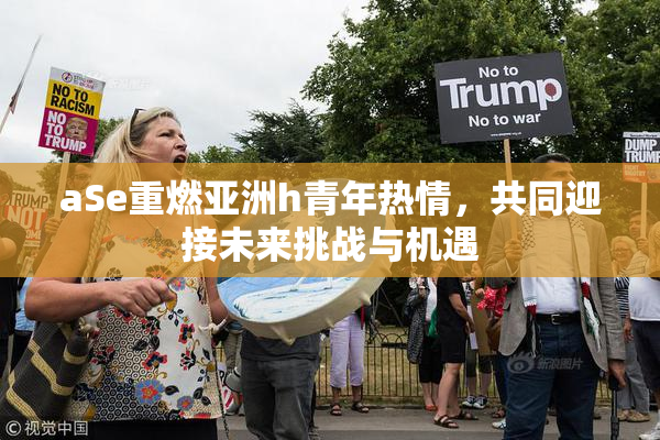 aSe重燃亚洲h青年热情，共同迎接未来挑战与机遇