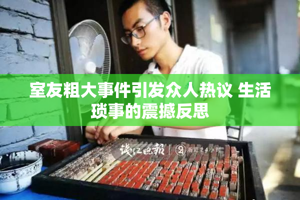 室友粗大事件引发众人热议 生活琐事的震撼反思