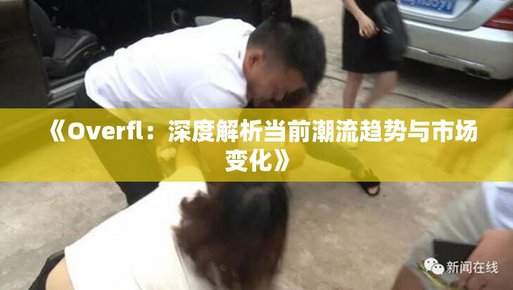 《Overfl：深度解析当前潮流趋势与市场变化》