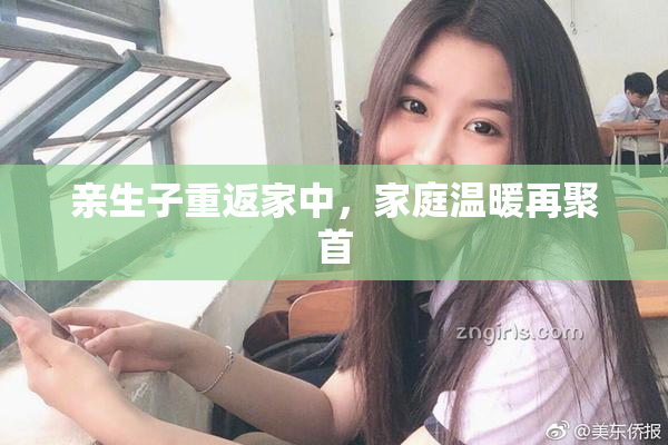 亲生子重返家中，家庭温暖再聚首