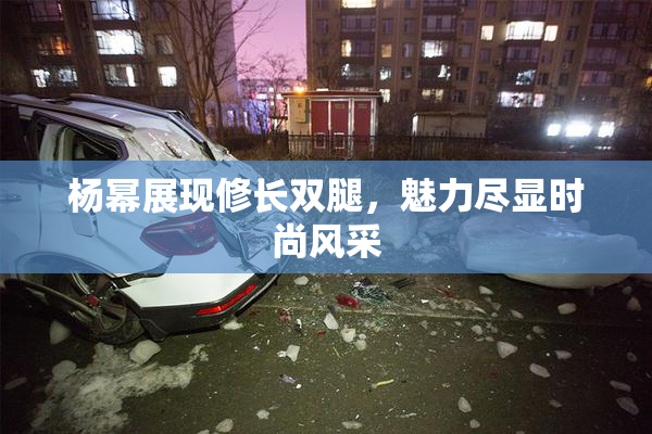 杨幂展现修长双腿，魅力尽显时尚风采