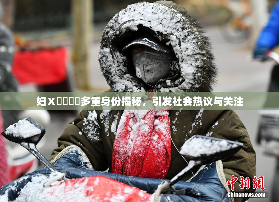 妇Ⅹ乄乂❌‌多重身份揭秘，引发社会热议与关注