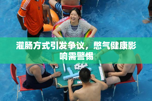 灌肠方式引发争议，憋气健康影响需警惕