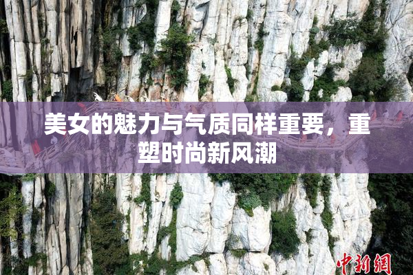 美女的魅力与气质同样重要，重塑时尚新风潮