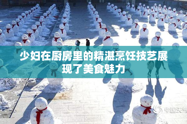 少妇在厨房里的精湛烹饪技艺展现了美食魅力