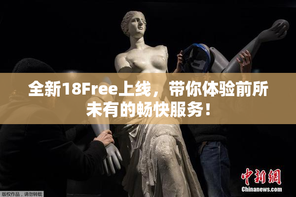 全新18Free上线，带你体验前所未有的畅快服务！