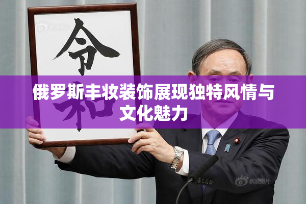 俄罗斯丰妆装饰展现独特风情与文化魅力