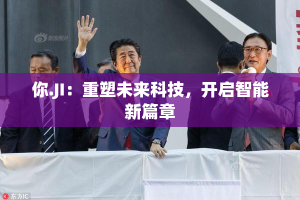 你.JI：重塑未来科技，开启智能新篇章